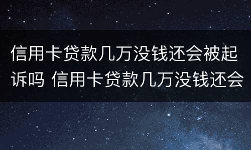 信用卡贷款几万没钱还会被起诉吗 信用卡贷款几万没钱还会被起诉吗知乎