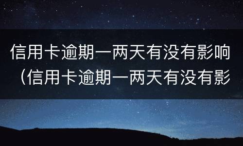 信用卡逾期一两天有没有影响（信用卡逾期一两天有没有影响房贷）