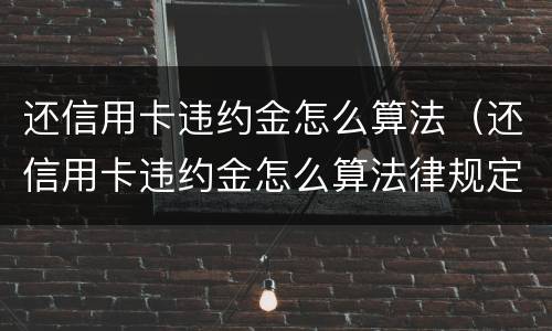 还信用卡违约金怎么算法（还信用卡违约金怎么算法律规定）
