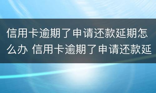 信用卡逾期了申请还款延期怎么办 信用卡逾期了申请还款延期怎么办理
