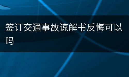 签订交通事故谅解书反悔可以吗
