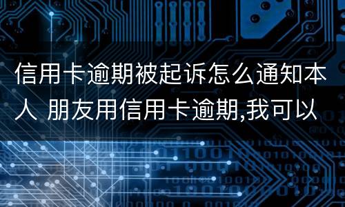 信用卡逾期被起诉怎么通知本人 朋友用信用卡逾期,我可以起诉吗