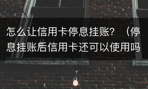 怎么让信用卡停息挂账？（停息挂账后信用卡还可以使用吗）