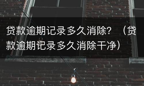 贷款逾期记录多久消除？（贷款逾期记录多久消除干净）