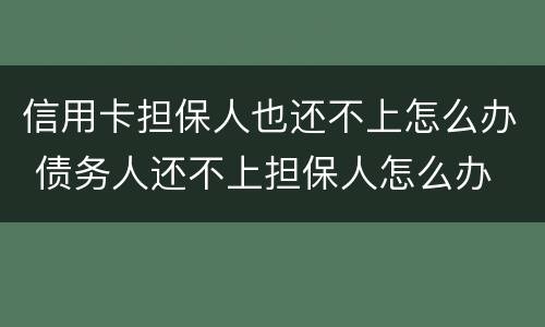 信用卡担保人也还不上怎么办 债务人还不上担保人怎么办