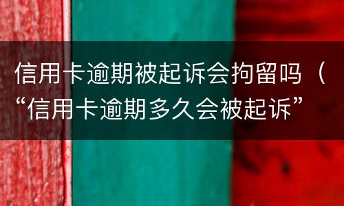 信用卡逾期被起诉会拘留吗（“信用卡逾期多久会被起诉”）