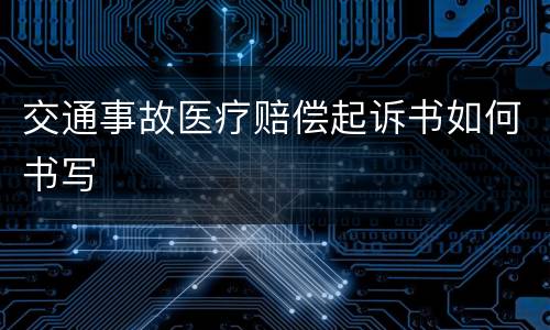 交通事故医疗赔偿起诉书如何书写