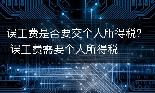 误工费是否要交个人所得税？ 误工费需要个人所得税