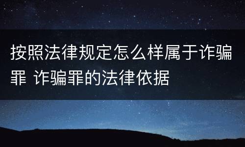 按照法律规定怎么样属于诈骗罪 诈骗罪的法律依据