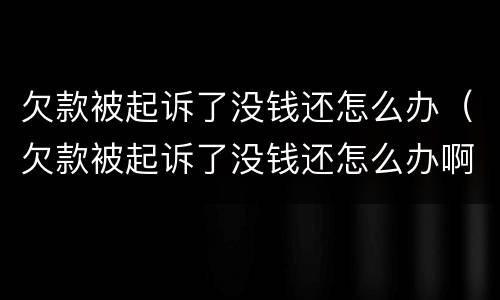 欠款被起诉了没钱还怎么办（欠款被起诉了没钱还怎么办啊）