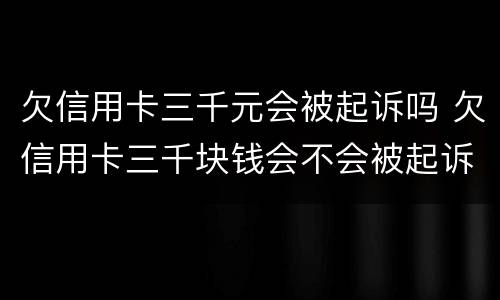 欠信用卡三千元会被起诉吗 欠信用卡三千块钱会不会被起诉