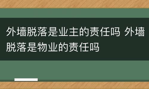 外墙脱落是业主的责任吗 外墙脱落是物业的责任吗