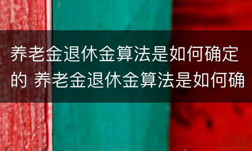 养老金退休金算法是如何确定的 养老金退休金算法是如何确定的呢