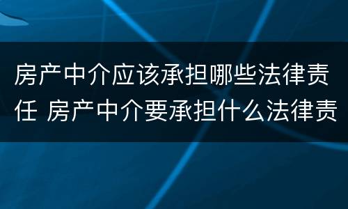 房产中介应该承担哪些法律责任 房产中介要承担什么法律责任