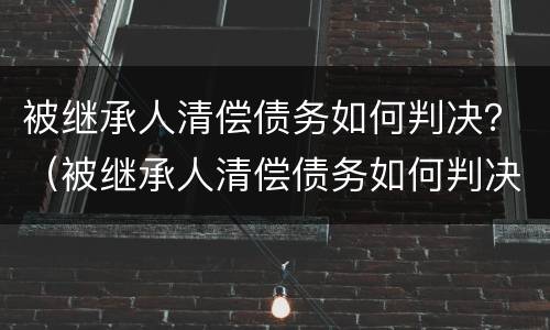 被继承人清偿债务如何判决？（被继承人清偿债务如何判决的）
