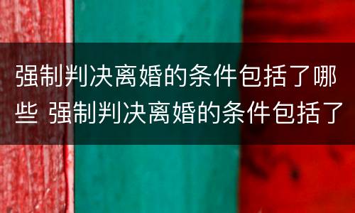 强制判决离婚的条件包括了哪些 强制判决离婚的条件包括了哪些