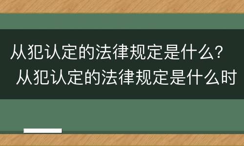 从犯认定的法律规定是什么？ 从犯认定的法律规定是什么时候实施