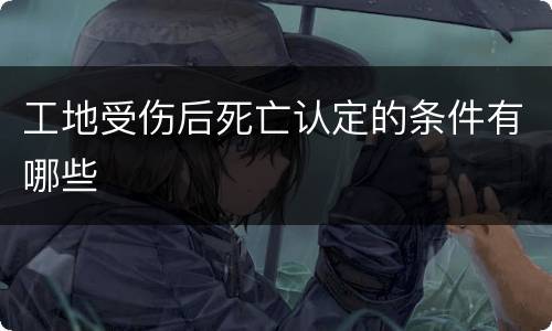 工地受伤后死亡认定的条件有哪些