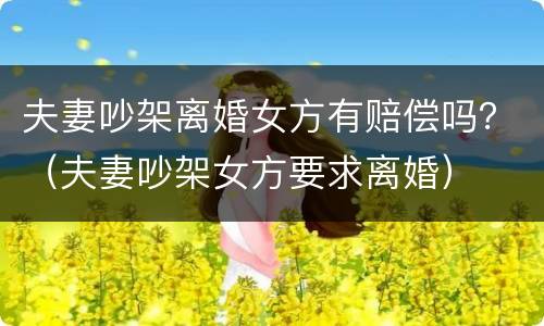 夫妻吵架离婚女方有赔偿吗？（夫妻吵架女方要求离婚）