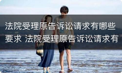 法院受理原告诉讼请求有哪些要求 法院受理原告诉讼请求有哪些要求和条件