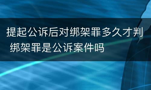 提起公诉后对绑架罪多久才判 绑架罪是公诉案件吗