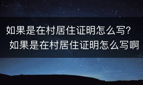 如果是在村居住证明怎么写？ 如果是在村居住证明怎么写啊