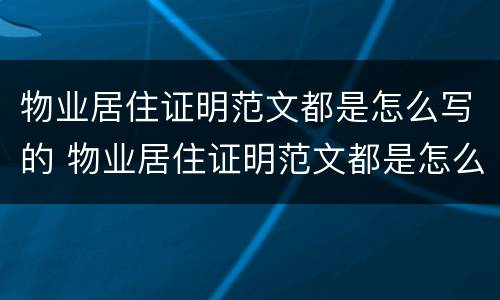 物业居住证明范文都是怎么写的 物业居住证明范文都是怎么写的呀