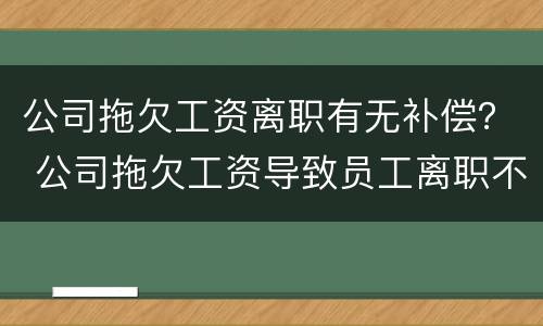 公司拖欠工资离职有无补偿？ 公司拖欠工资导致员工离职不给赔偿