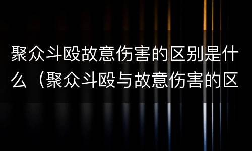 聚众斗殴故意伤害的区别是什么（聚众斗殴与故意伤害的区别及判刑）