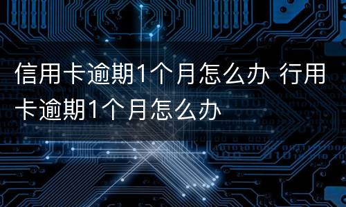 信用卡逾期1个月怎么办 行用卡逾期1个月怎么办