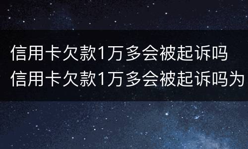 信用卡欠款1万多会被起诉吗 信用卡欠款1万多会被起诉吗为什么
