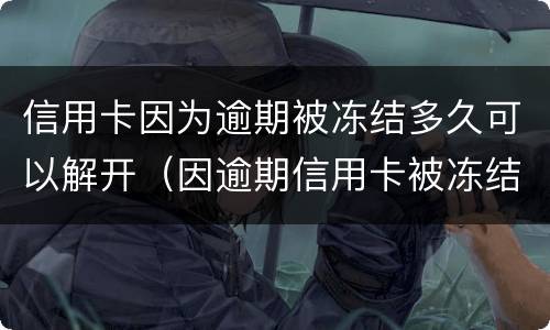 信用卡因为逾期被冻结多久可以解开（因逾期信用卡被冻结了还能解冻吗）