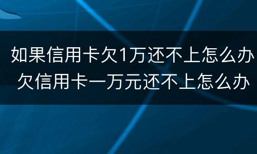 如果信用卡欠1万还不上怎么办 欠信用卡一万元还不上怎么办
