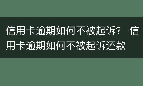 信用卡逾期如何不被起诉？ 信用卡逾期如何不被起诉还款