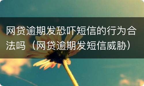 网贷逾期发恐吓短信的行为合法吗（网贷逾期发短信威胁）