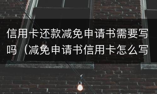 信用卡还款减免申请书需要写吗（减免申请书信用卡怎么写）