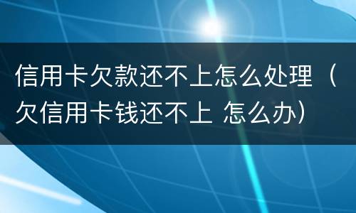 信用卡欠款还不上怎么处理（欠信用卡钱还不上 怎么办）