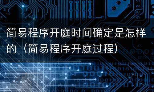 简易程序开庭时间确定是怎样的（简易程序开庭过程）