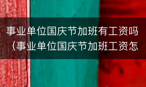 事业单位国庆节加班有工资吗（事业单位国庆节加班工资怎么算）