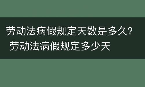 劳动法病假规定天数是多久？ 劳动法病假规定多少天