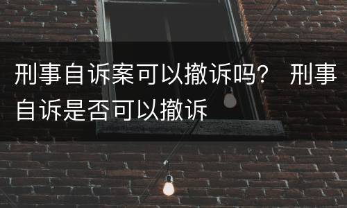 刑事自诉案可以撤诉吗？ 刑事自诉是否可以撤诉