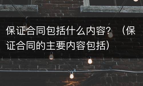 保证合同包括什么内容？（保证合同的主要内容包括）
