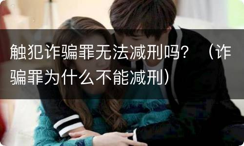 触犯诈骗罪无法减刑吗？（诈骗罪为什么不能减刑）