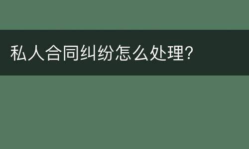私人合同纠纷怎么处理?