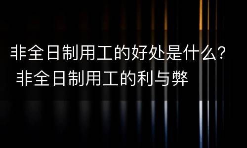 非全日制用工的好处是什么？ 非全日制用工的利与弊