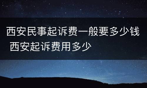 西安民事起诉费一般要多少钱 西安起诉费用多少