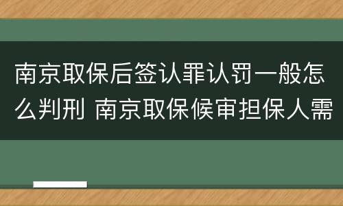 南京取保后签认罪认罚一般怎么判刑 南京取保候审担保人需要什么条件