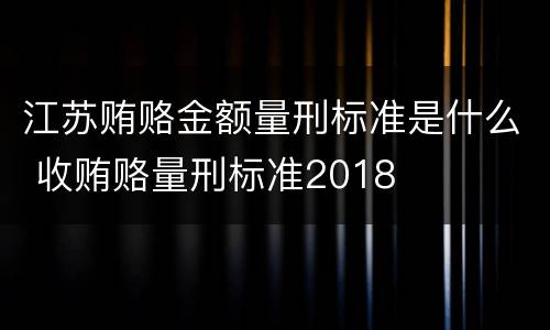 江苏贿赂金额量刑标准是什么 收贿赂量刑标准2018