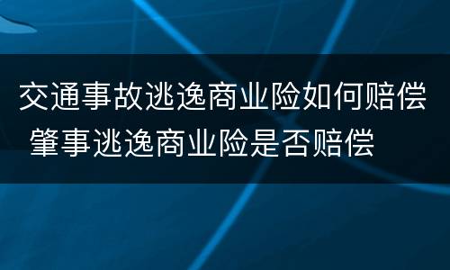 交通事故逃逸商业险如何赔偿 肇事逃逸商业险是否赔偿