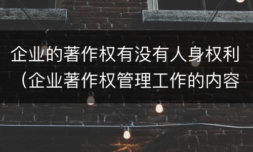 企业的著作权有没有人身权利（企业著作权管理工作的内容包括）